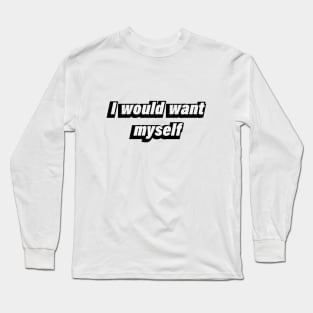 I would want myself Long Sleeve T-Shirt